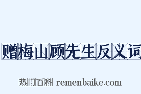 赠梅山顾先生反义词是什么意思的图片